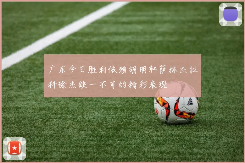 广东今日胜利依赖胡明轩萨林杰拉科徐杰缺一不可的精彩表现
