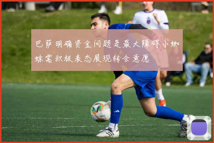 巴萨明确资金问题是最大障碍小蜘蛛需积极表态展现转会意愿