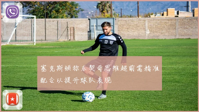塞克斯顿称东契奇思维超前需精准配合以提升球队表现