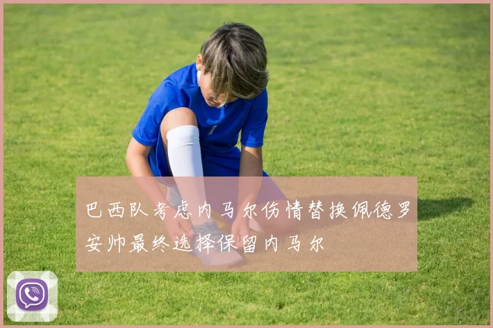 巴西队考虑内马尔伤情替换佩德罗安帅最终选择保留内马尔