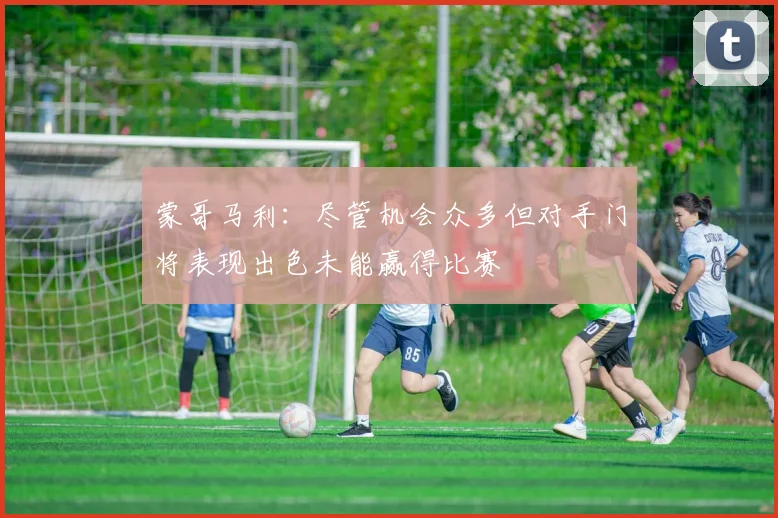 蒙哥马利：尽管机会众多但对手门将表现出色未能赢得比赛