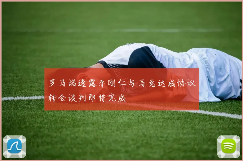 罗马诺透露李刚仁与马竞达成协议转会谈判即将完成