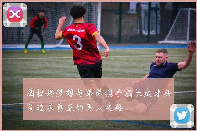 图拉姆梦想与弟弟携手成长成才共同追求真正的男人之路