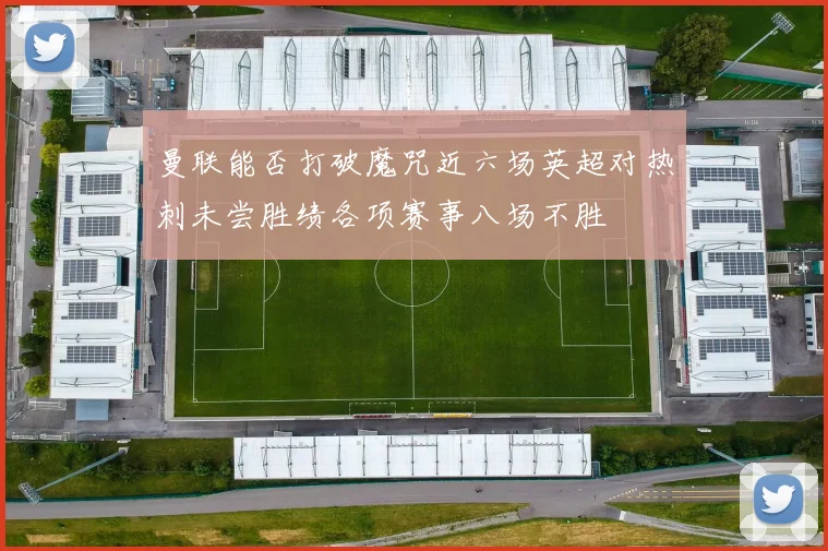 曼联能否打破魔咒近六场英超对热刺未尝胜绩各项赛事八场不胜
