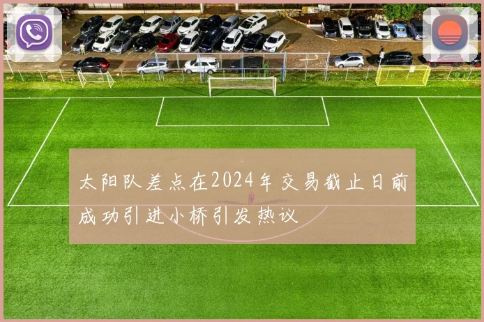 太阳队差点在2024年交易截止日前成功引进小桥引发热议