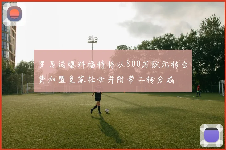 罗马诺爆料福特将以800万欧元转会费加盟皇家社会并附带二转分成