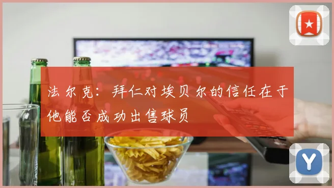 法尔克：拜仁对埃贝尔的信任在于他能否成功出售球员