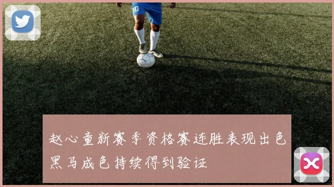 赵心童新赛季资格赛连胜表现出色黑马成色持续得到验证