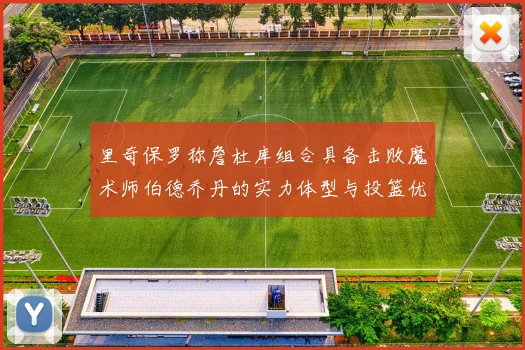 里奇保罗称詹杜库组合具备击败魔术师伯德乔丹的实力体型与投篮优势显著