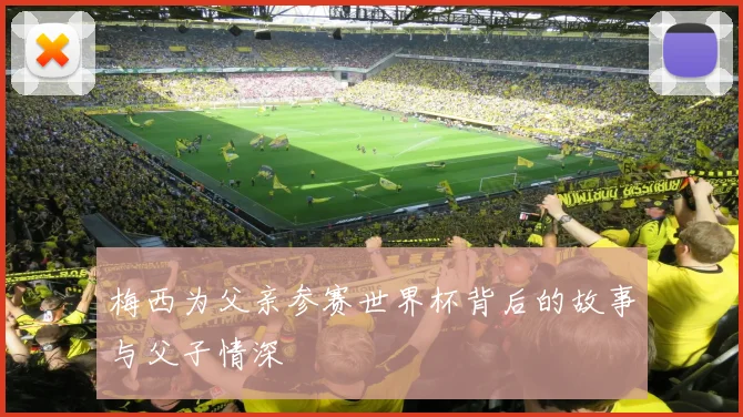梅西为父亲参赛世界杯背后的故事与父子情深