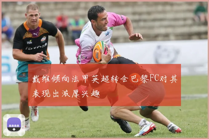 戴维倾向法甲英超转会巴黎FC对其表现出浓厚兴趣