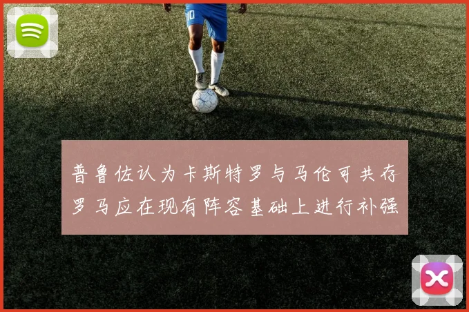 普鲁佐认为卡斯特罗与马伦可共存罗马应在现有阵容基础上进行补强