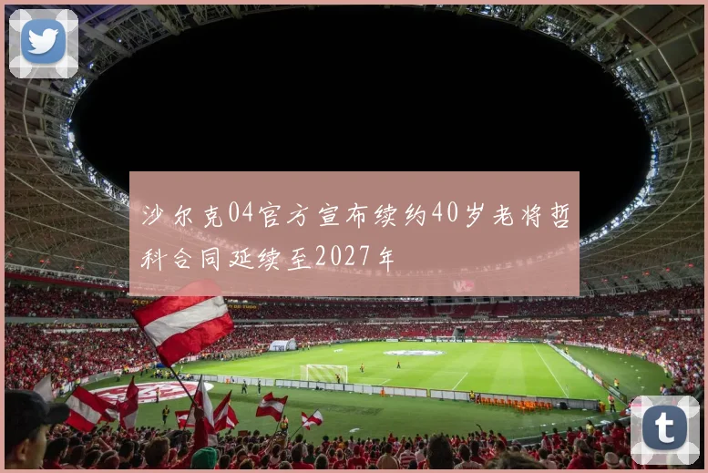 沙尔克04官方宣布续约40岁老将哲科合同延续至2027年